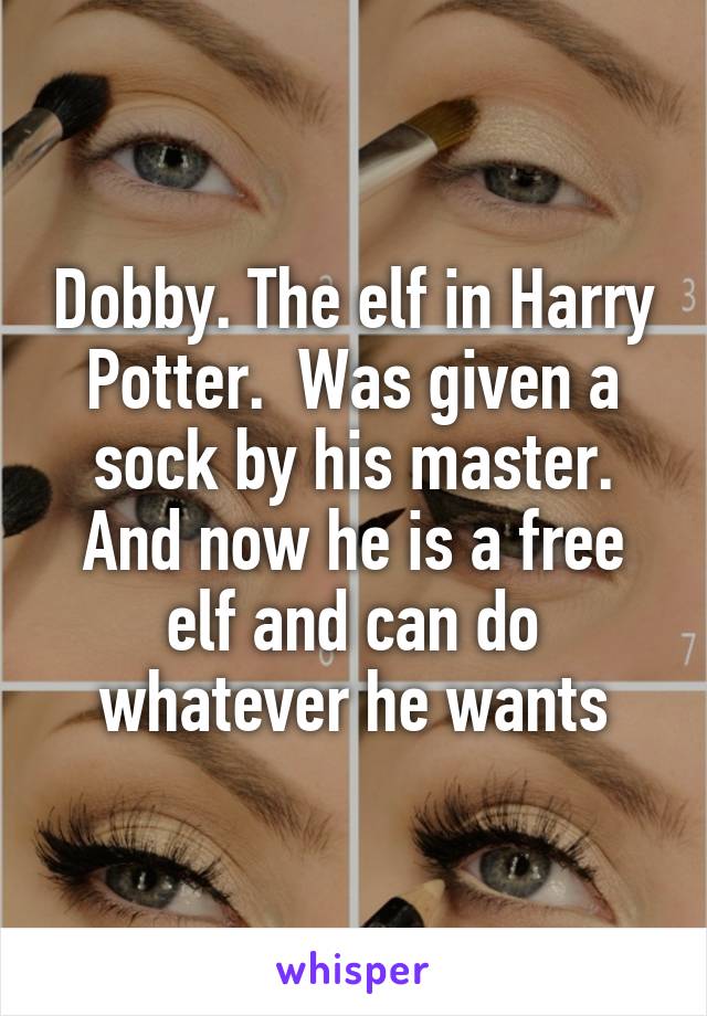 Dobby. The elf in Harry Potter.  Was given a sock by his master. And now he is a free elf and can do whatever he wants