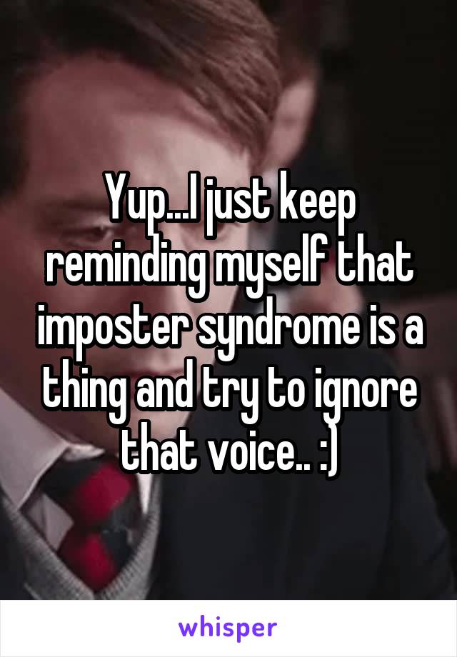 Yup...I just keep reminding myself that imposter syndrome is a thing and try to ignore that voice.. :)