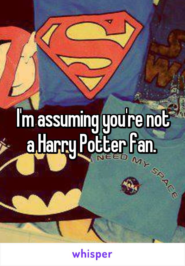 I'm assuming you're not a Harry Potter fan. 