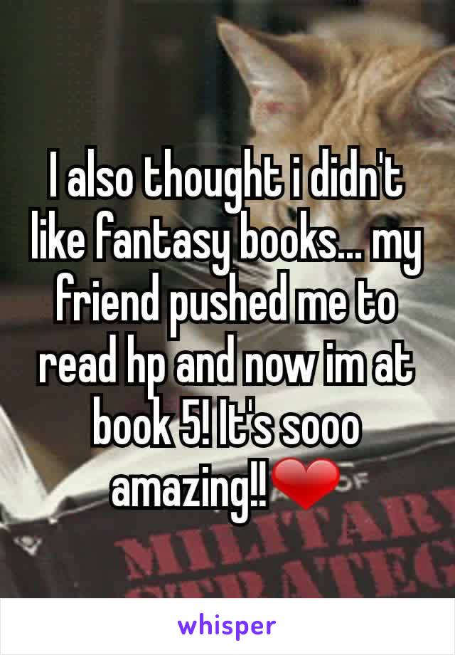 I also thought i didn't like fantasy books... my friend pushed me to read hp and now im at book 5! It's sooo amazing!!❤