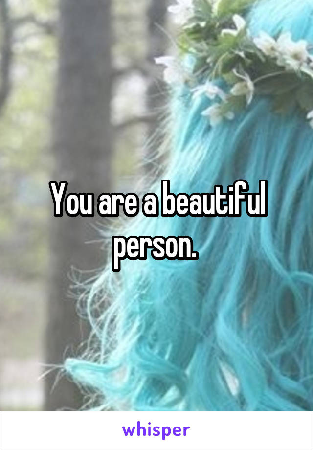 You are a beautiful person. 