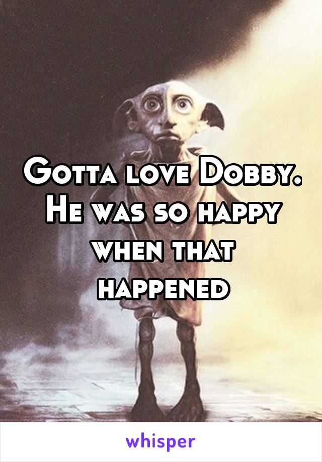 Gotta love Dobby.
He was so happy when that happened