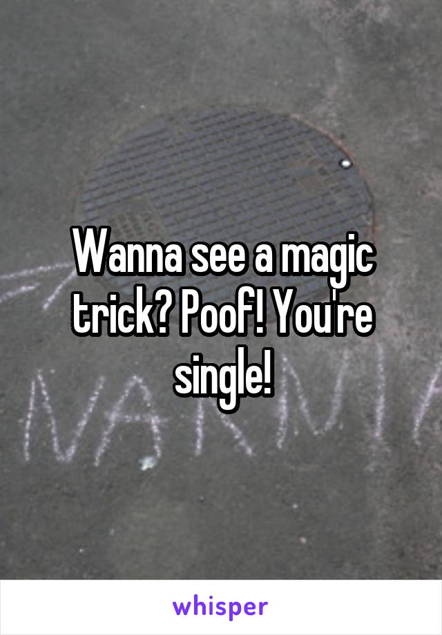 Wanna see a magic trick? Poof! You're single!