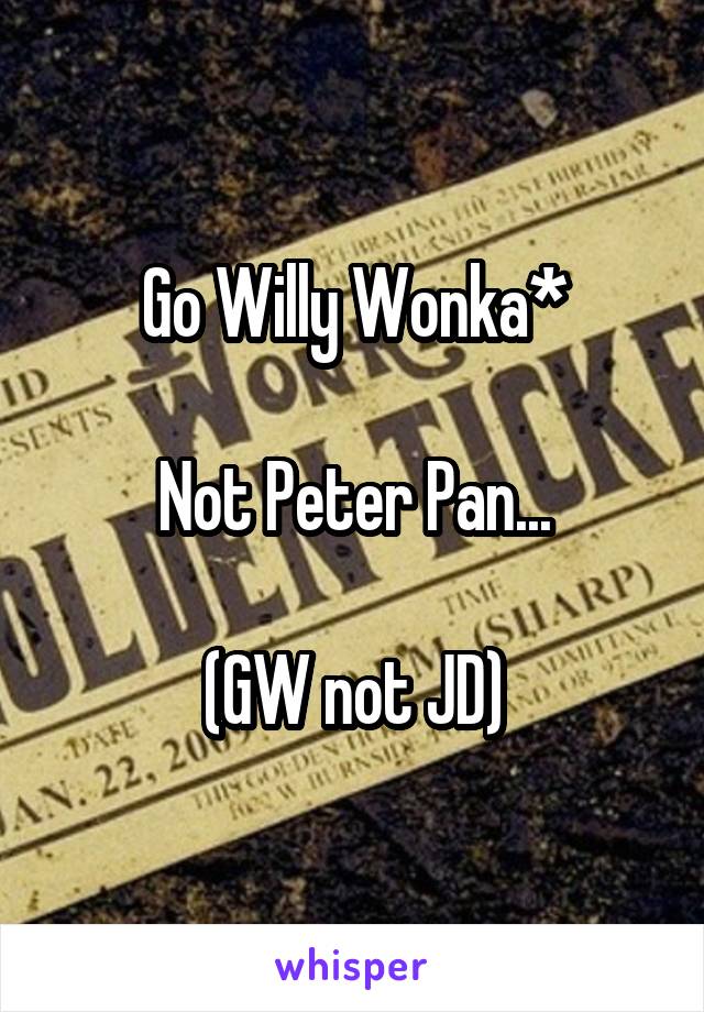 Go Willy Wonka*

Not Peter Pan...

(GW not JD)