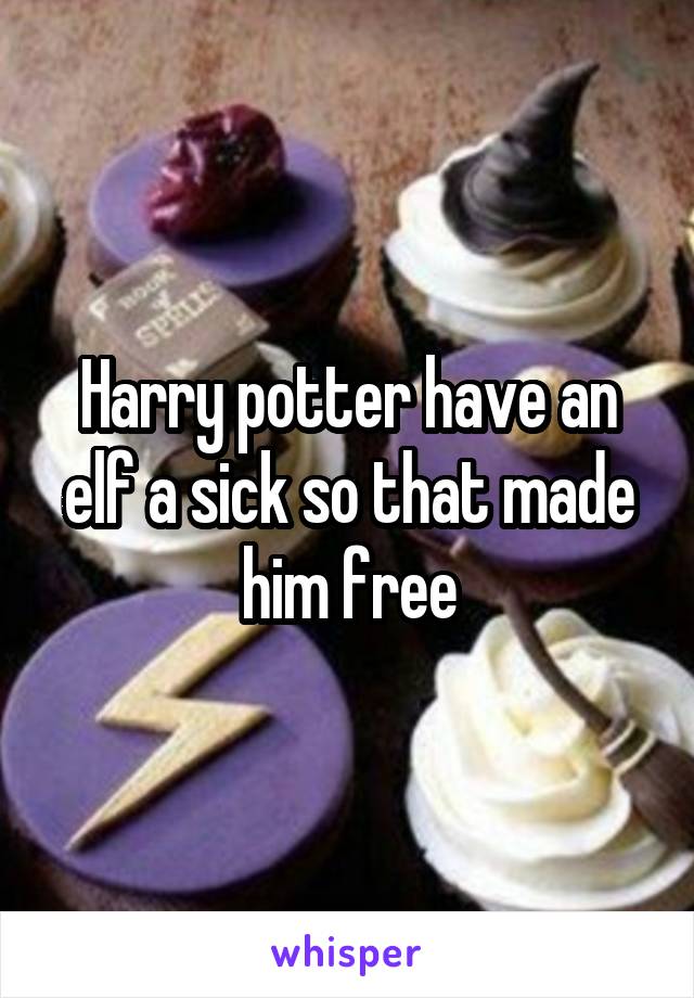 Harry potter have an elf a sick so that made him free