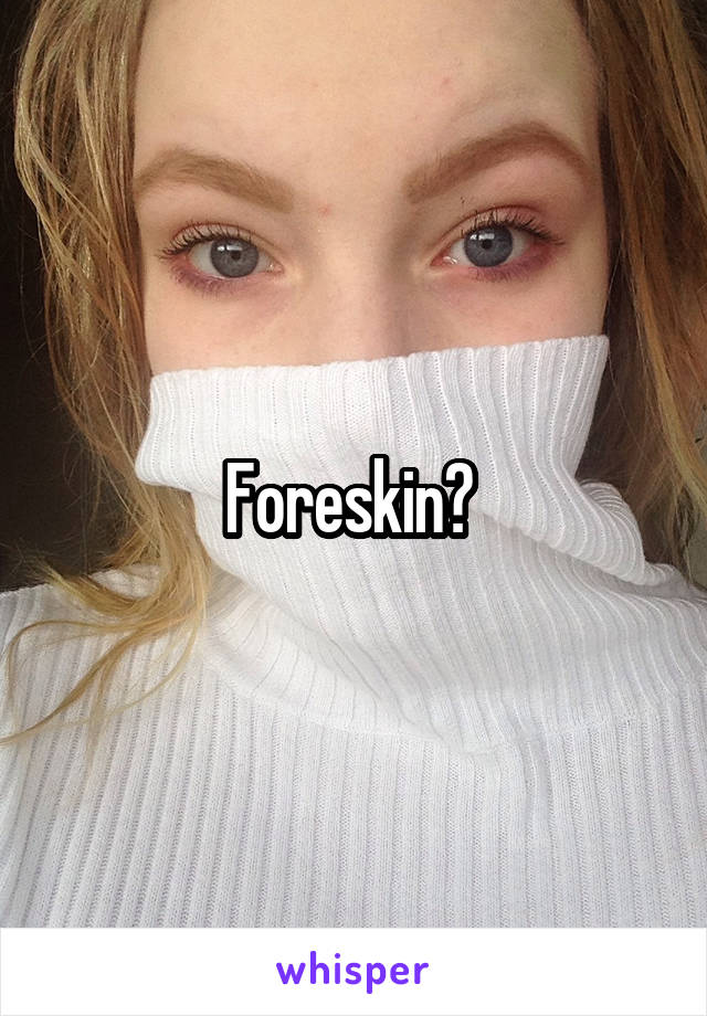 Foreskin? 