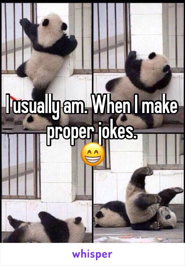 I usually am. When I make proper jokes.
😁