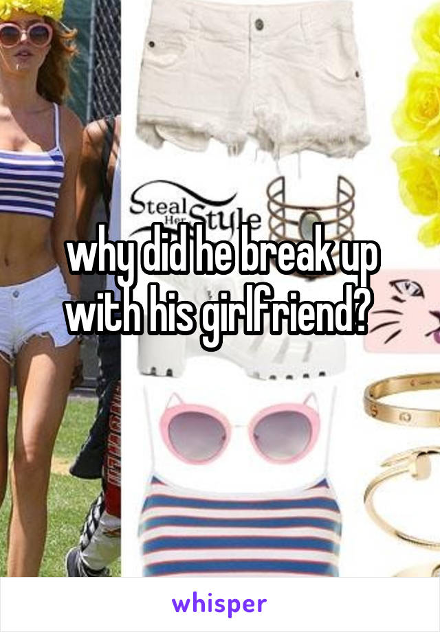 why did he break up with his girlfriend? 
