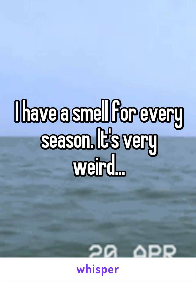 I have a smell for every season. It's very weird...