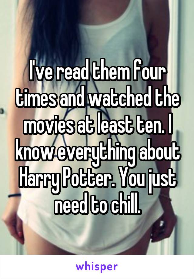 I've read them four times and watched the movies at least ten. I know everything about Harry Potter. You just need to chill.