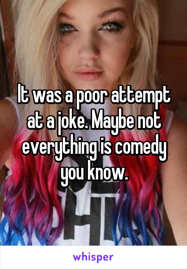 It was a poor attempt at a joke. Maybe not everything is comedy you know.