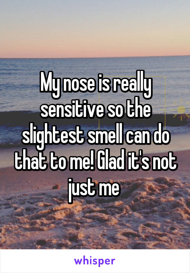 My nose is really sensitive so the slightest smell can do that to me! Glad it's not just me 