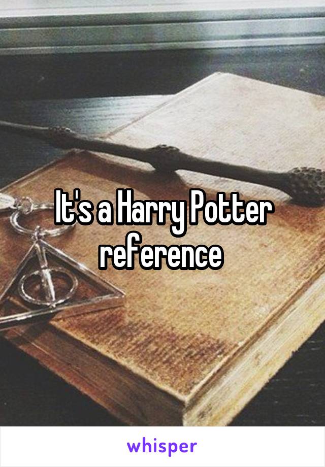 It's a Harry Potter reference 