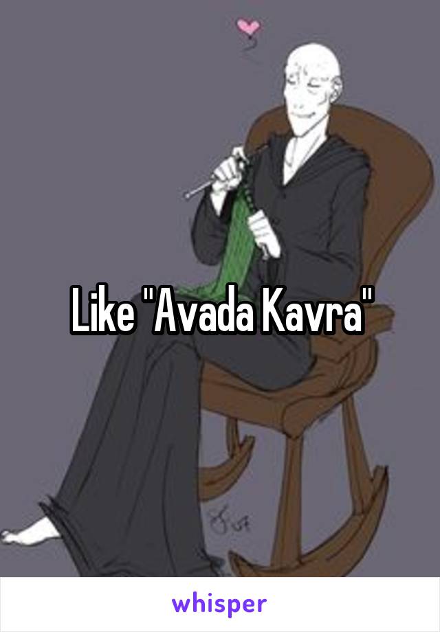 Like "Avada Kavra"