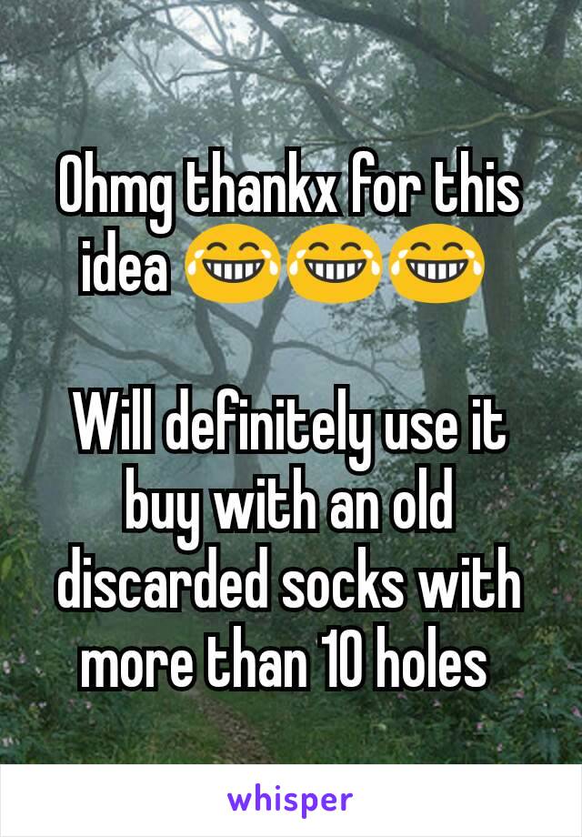 Ohmg thankx for this idea 😂😂😂 

Will definitely use it buy with an old discarded socks with more than 10 holes 