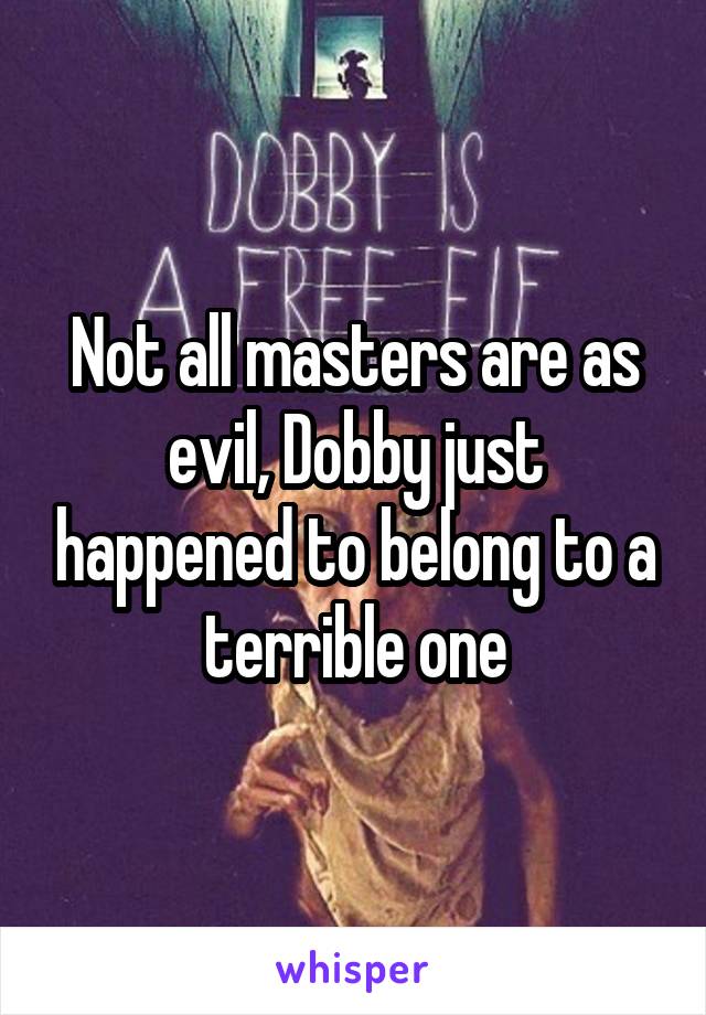 Not all masters are as evil, Dobby just happened to belong to a terrible one