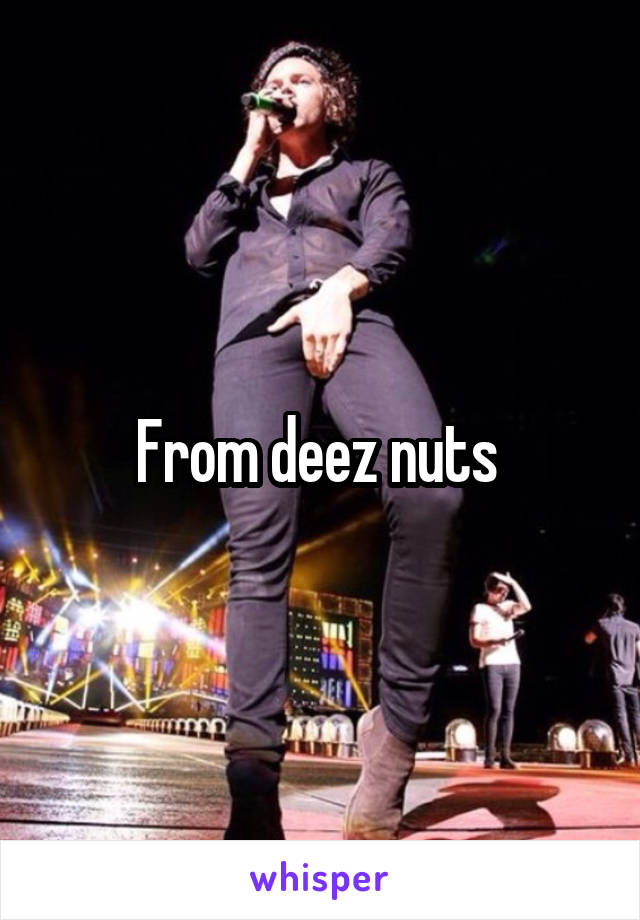 From deez nuts 