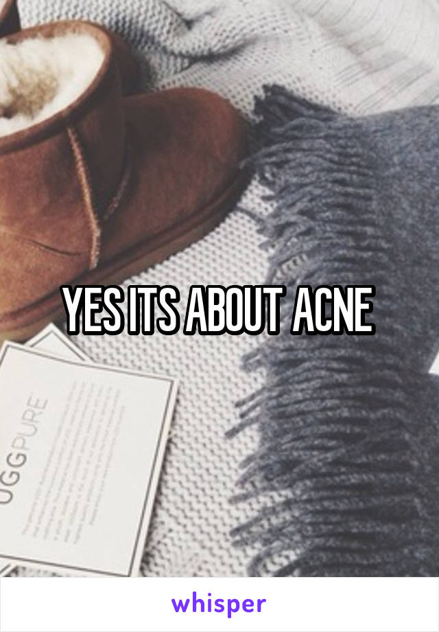 YES ITS ABOUT ACNE 