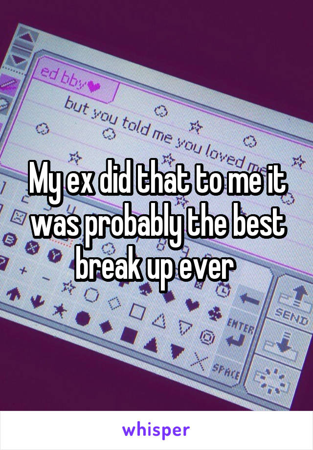 My ex did that to me it was probably the best break up ever 
