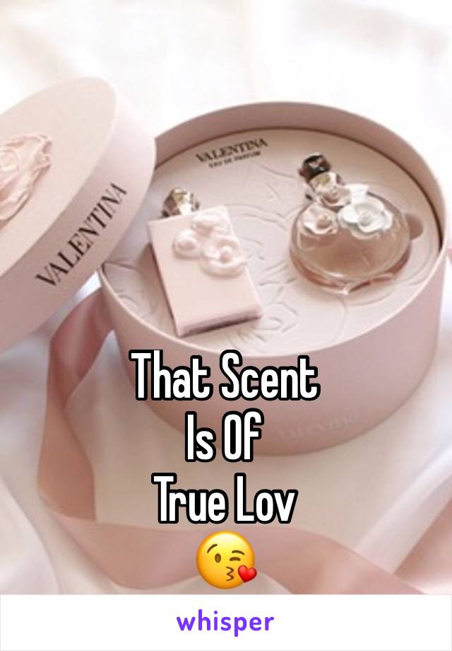 That Scent 
Is Of
True Lov
😘