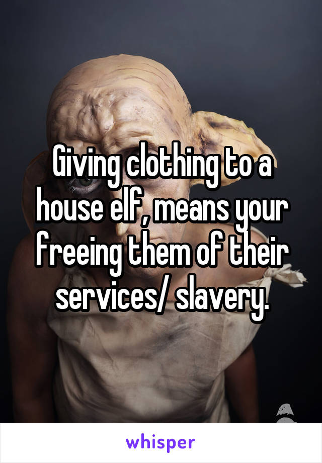 Giving clothing to a house elf, means your freeing them of their services/ slavery.