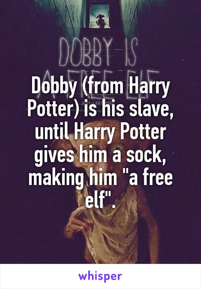 Dobby (from Harry Potter) is his slave, until Harry Potter gives him a sock, making him "a free elf".