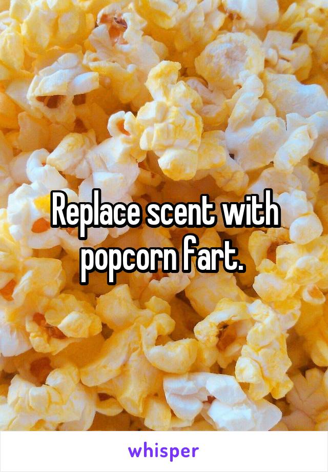 Replace scent with popcorn fart. 