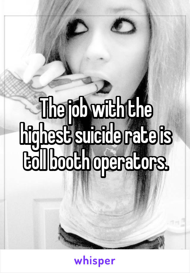 The job with the highest suicide rate is toll booth operators.