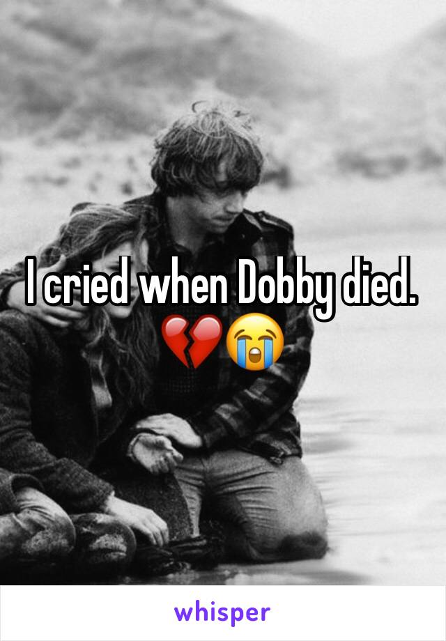 I cried when Dobby died. 💔😭