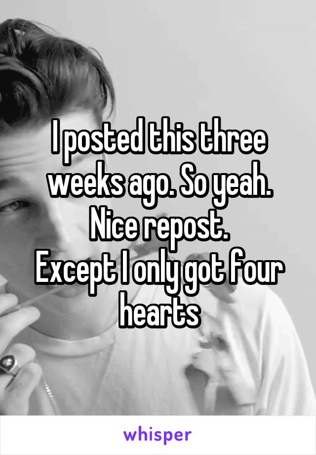 I posted this three weeks ago. So yeah. Nice repost.
Except I only got four hearts