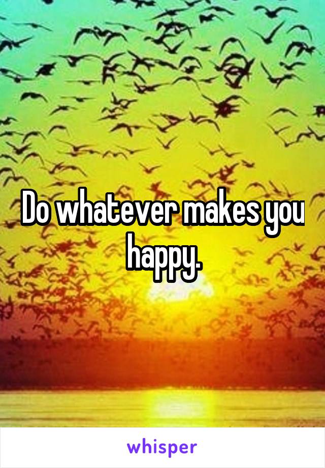 Do whatever makes you happy.