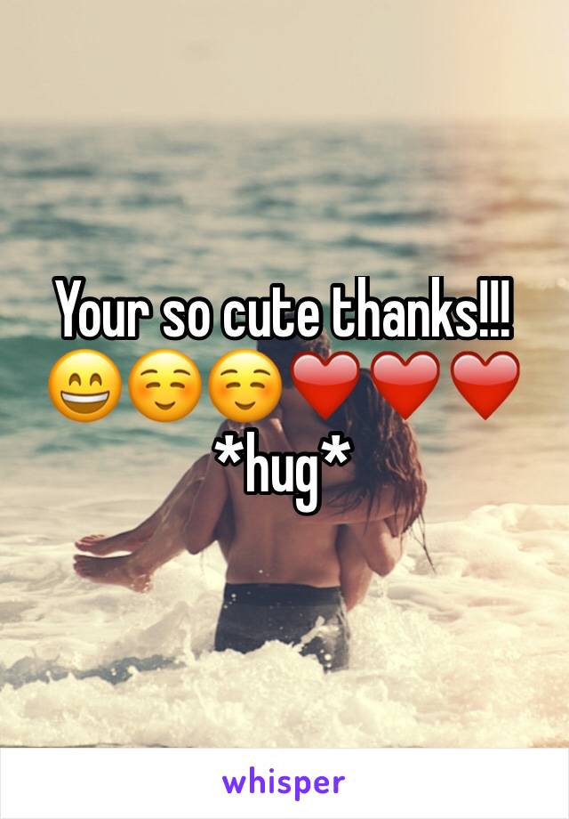 Your so cute thanks!!! 😄☺️☺️❤️❤️❤️ *hug*