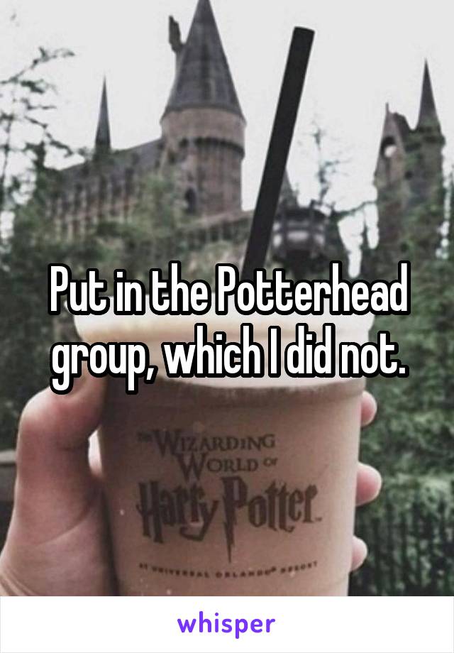 Put in the Potterhead group, which I did not.