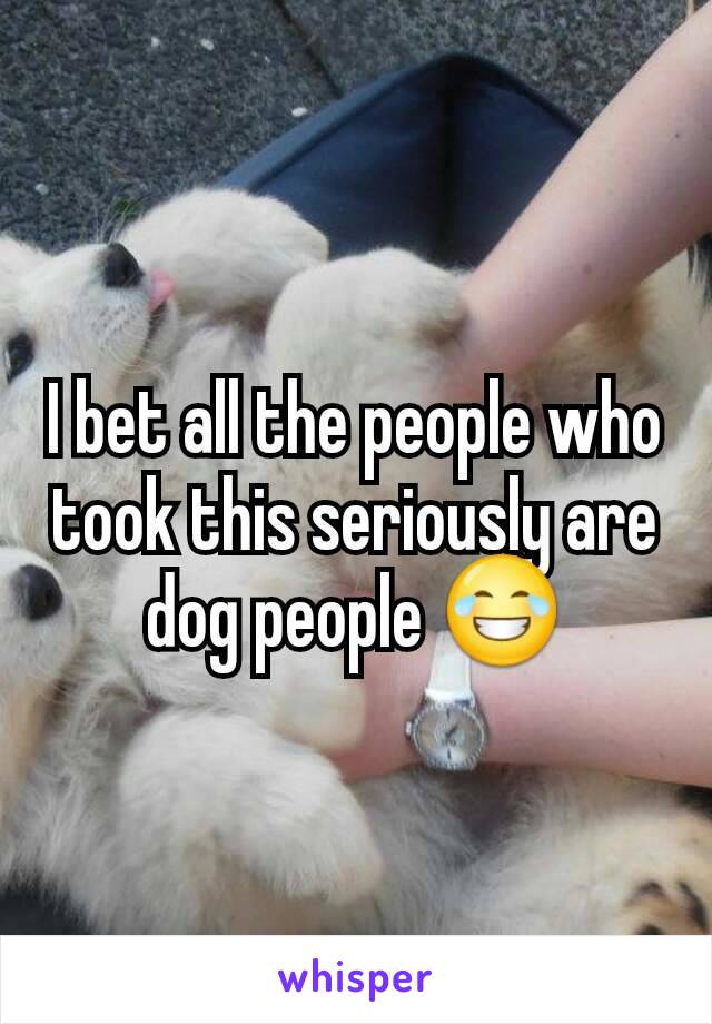 I bet all the people who took this seriously are dog people 😂