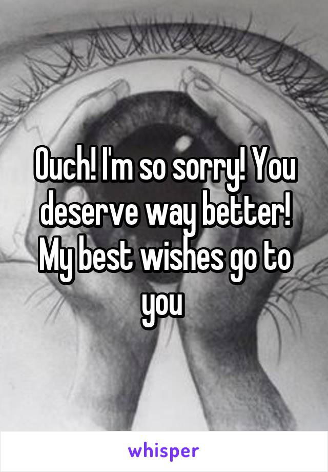 Ouch! I'm so sorry! You deserve way better! My best wishes go to you 