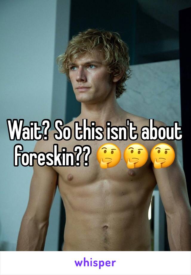 Wait? So this isn't about foreskin?? 🤔🤔🤔