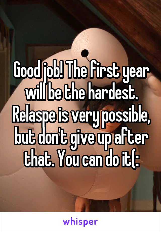 Good job! The first year will be the hardest. Relaspe is very possible, but don't give up after that. You can do it(: