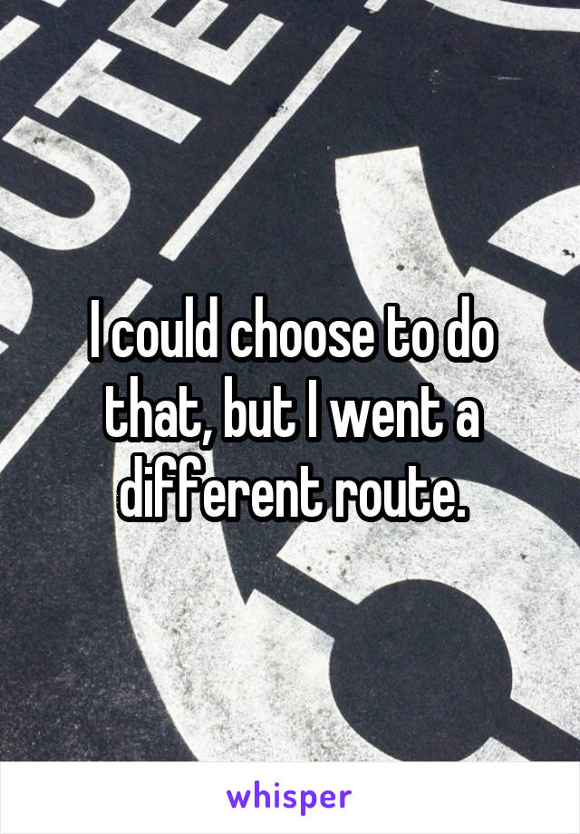 I could choose to do that, but I went a different route.