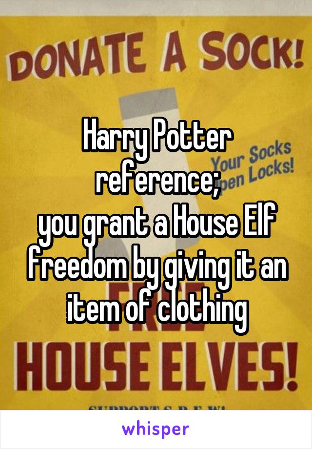 Harry Potter reference;
you grant a House Elf freedom by giving it an item of clothing