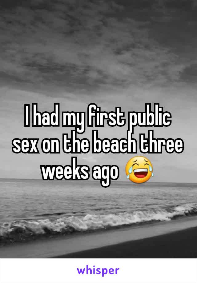 I had my first public sex on the beach three weeks ago 😂