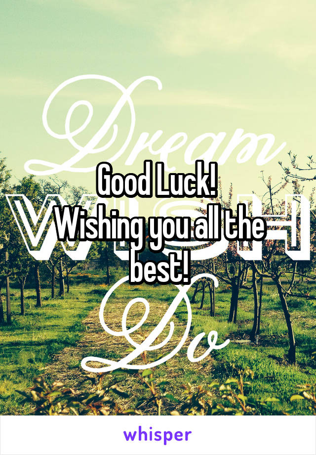 Good Luck! 
Wishing you all the best!