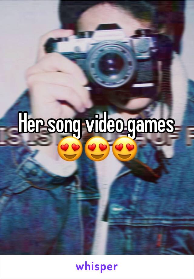 Her song video games 😍😍😍