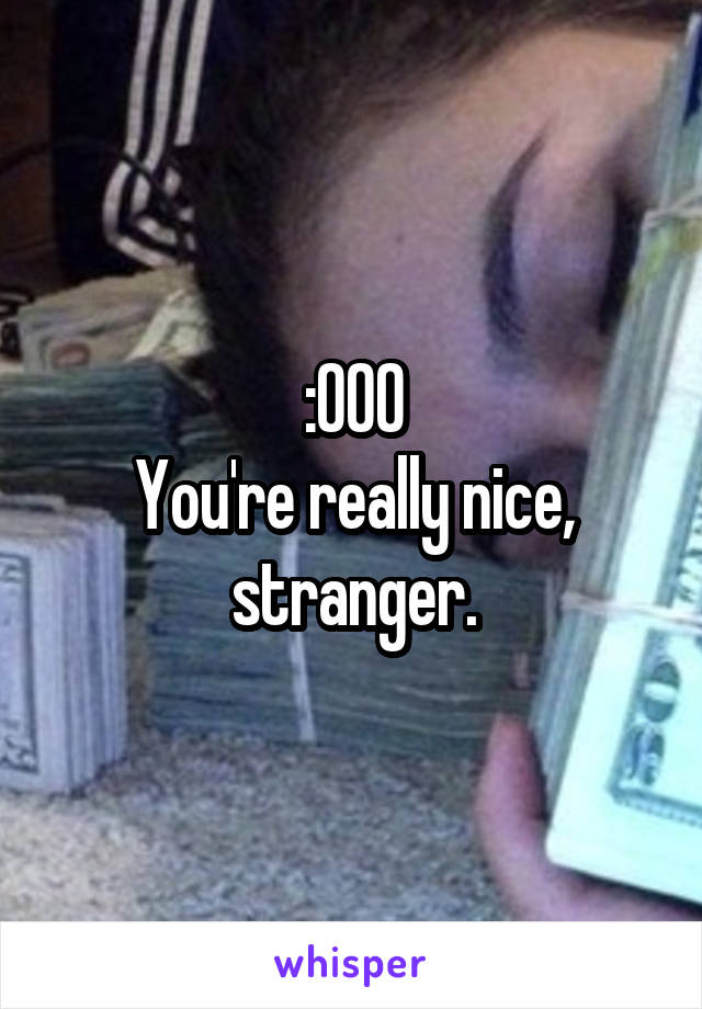 :000
You're really nice, stranger.