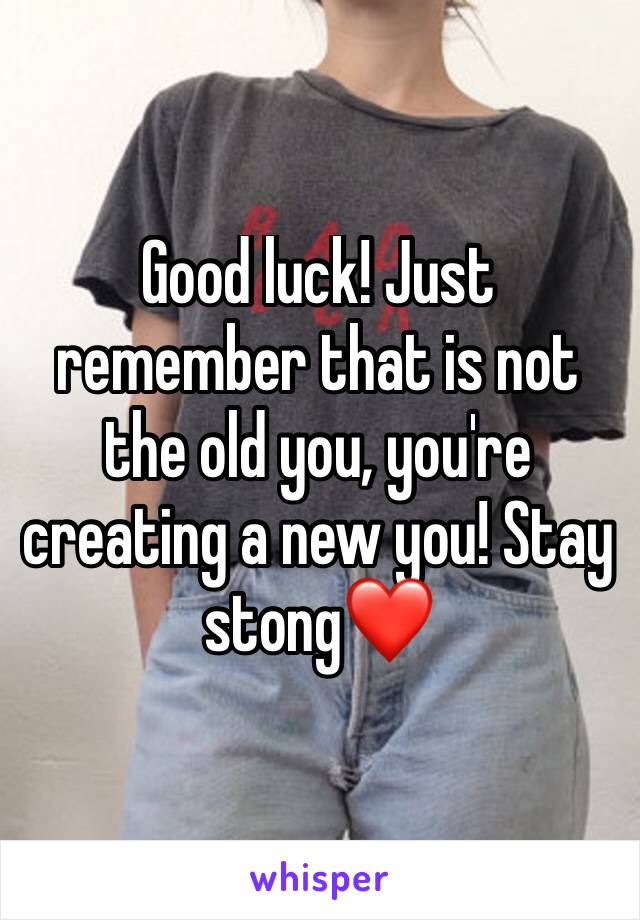 Good luck! Just remember that is not the old you, you're creating a new you! Stay stong❤