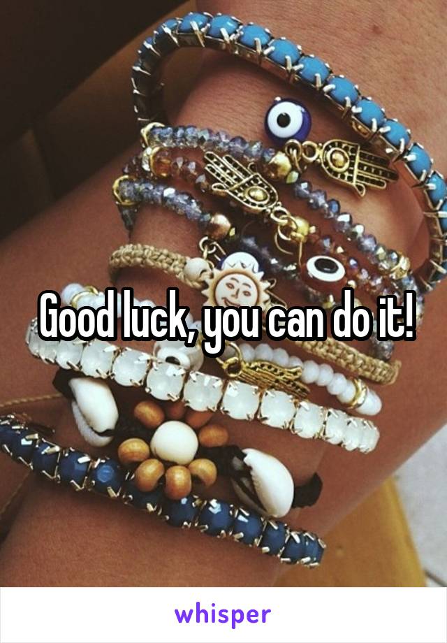 Good luck, you can do it!