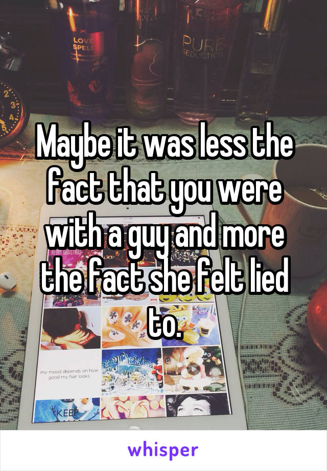 Maybe it was less the fact that you were with a guy and more the fact she felt lied to.