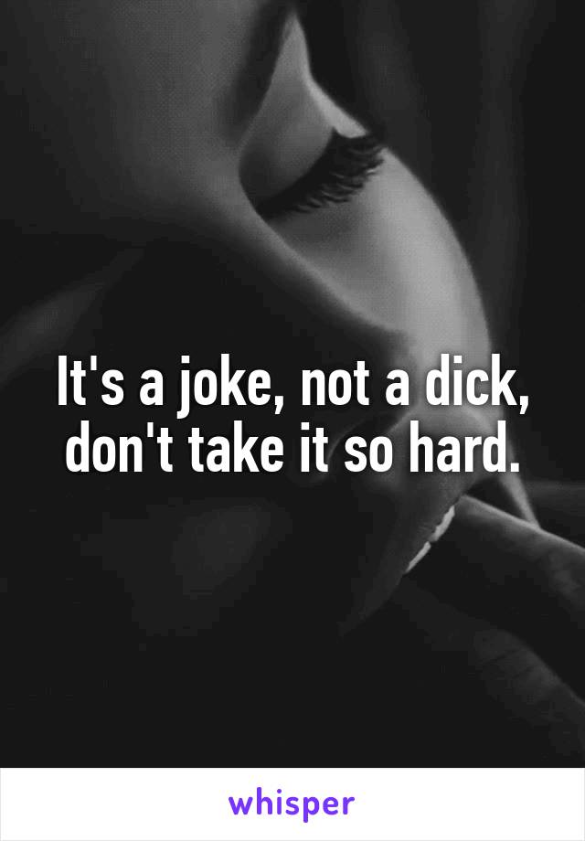 It's a joke, not a dick, don't take it so hard.