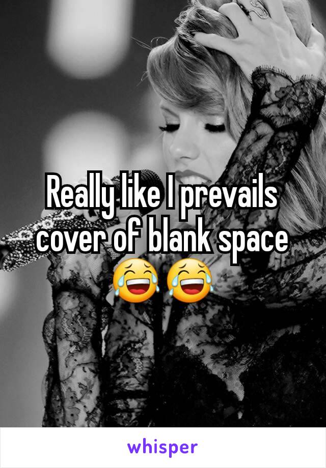 Really like I prevails cover of blank space 😂😂