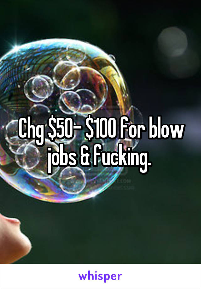 Chg $50- $100 for blow jobs & fucking. 