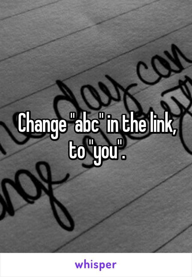 Change "abc" in the link, to "you".